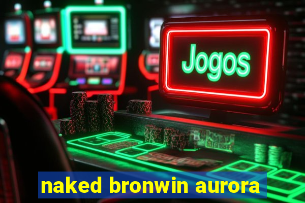 naked bronwin aurora